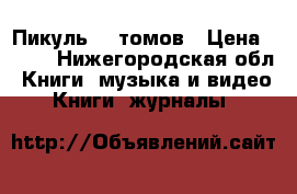 Пикуль 26 томов › Цена ­ 500 - Нижегородская обл. Книги, музыка и видео » Книги, журналы   